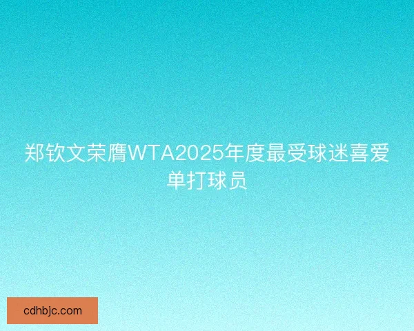 郑钦文荣膺WTA2025年度最受球迷喜爱单打球员