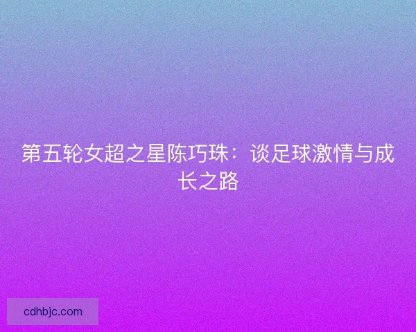 第五轮女超之星陈巧珠：谈足球激情与成长之路