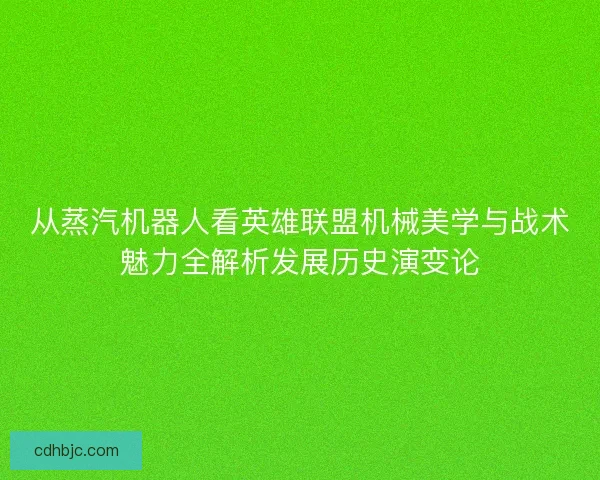 从蒸汽机器人看英雄联盟机械美学与战术魅力全解析发展历史演变论