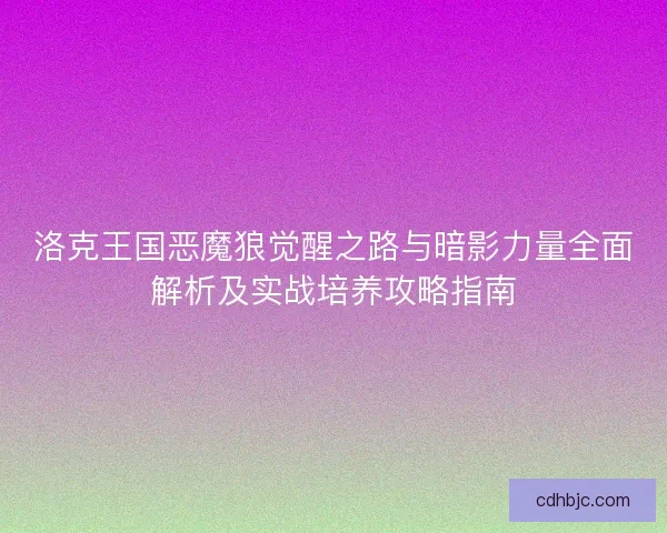 洛克王国恶魔狼觉醒之路与暗影力量全面解析及实战培养攻略指南