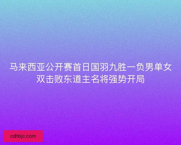 马来西亚公开赛首日国羽九胜一负男单女双击败东道主名将强势开局